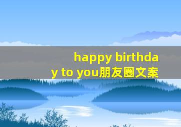 happy birthday to you朋友圈文案